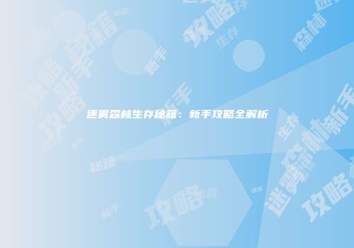 迷雾森林生存秘籍：新手攻略全解析