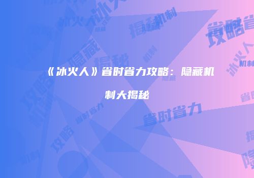 《冰火人》省时省力攻略：隐藏机制大揭秘