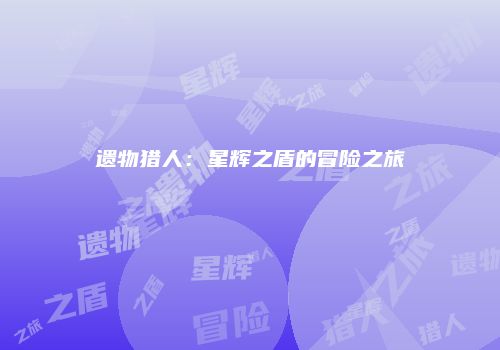 遗物猎人：星辉之盾的冒险之旅