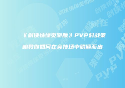 《剑侠情缘页游版》PVP对战策略教你如何在竞技场中脱颖而出