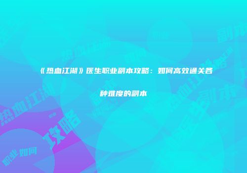 《热血江湖》医生职业副本攻略：如何高效通关各种难度的副本