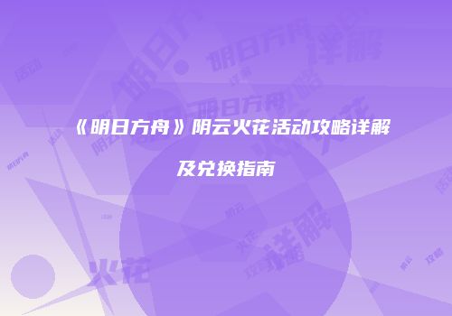 《明日方舟》阴云火花活动攻略详解及兑换指南