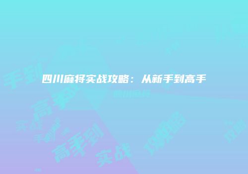 四川麻将实战攻略：从新手到高手