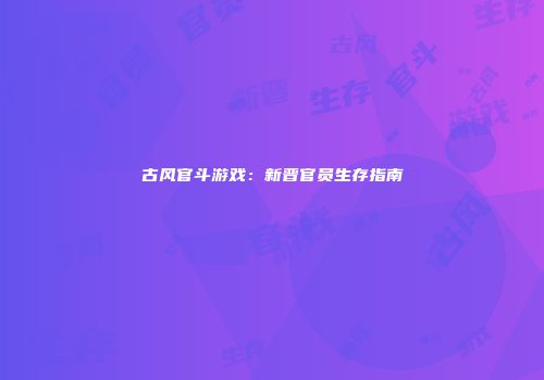 古风官斗游戏：新晋官员生存指南