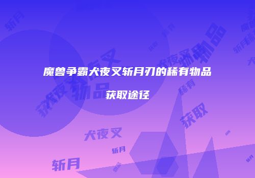 魔兽争霸犬夜叉斩月刃的稀有物品获取途径