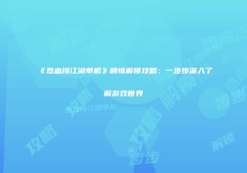 《热血闯江湖单机》剧情解锁攻略：一步步深入了解游戏世界