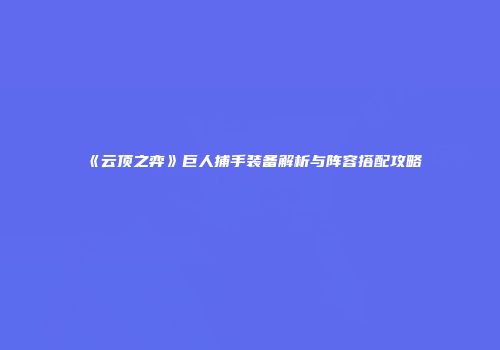 《云顶之弈》巨人捕手装备解析与阵容搭配攻略