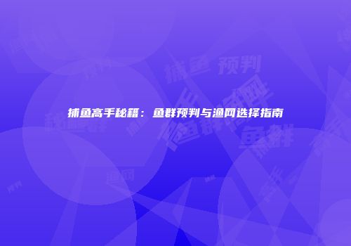 捕鱼高手秘籍：鱼群预判与渔网选择指南