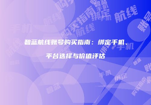 碧蓝航线账号购买指南：绑定手机、平台选择与价值评估