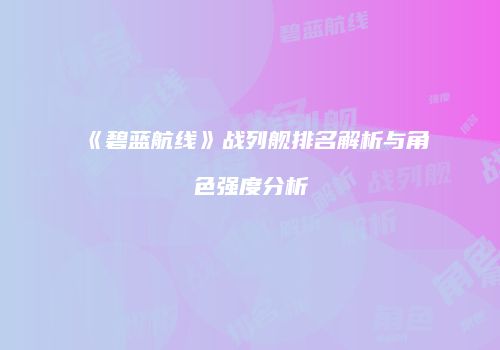 《碧蓝航线》战列舰排名解析与角色强度分析
