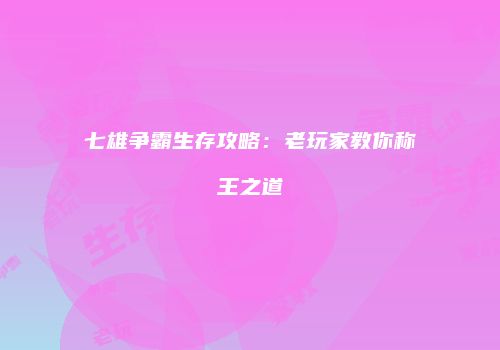 七雄争霸生存攻略：老玩家教你称王之道