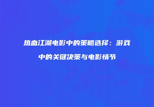 热血江湖电影中的策略选择:游戏中的关键决策与电影情节