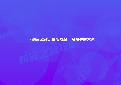 《粉碎之战》进阶攻略：从新手到大师