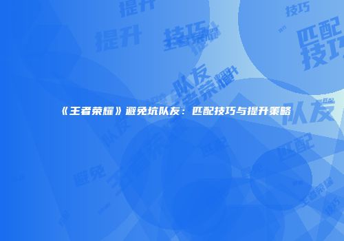 《王者荣耀》避免坑队友：匹配技巧与提升策略