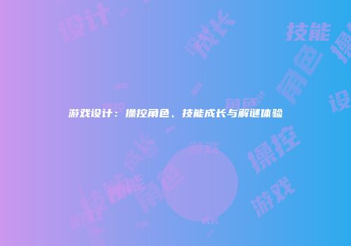 游戏设计：操控角色、技能成长与解谜体验