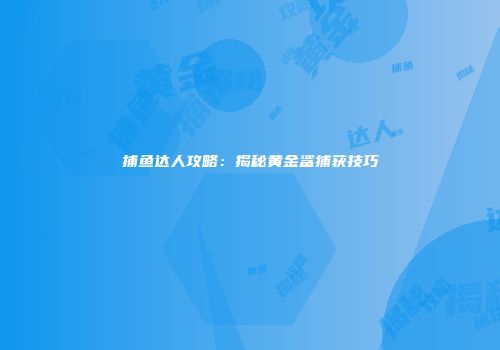 捕鱼达人攻略：揭秘黄金鲨捕获技巧