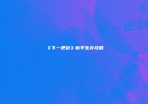 《下一把剑》新手生存攻略