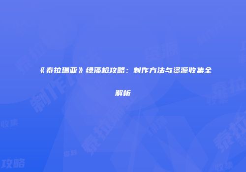 《泰拉瑞亚》绿藻枪攻略：制作方法与资源收集全解析