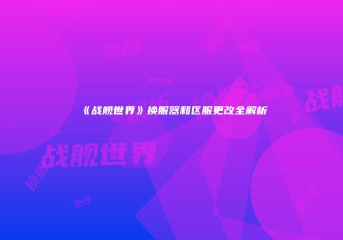 《战舰世界》换服器和区服更改全解析