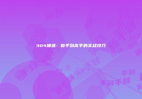 304捕鱼：新手到高手的实战技巧