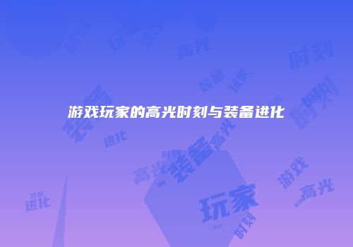 游戏玩家的高光时刻与装备进化