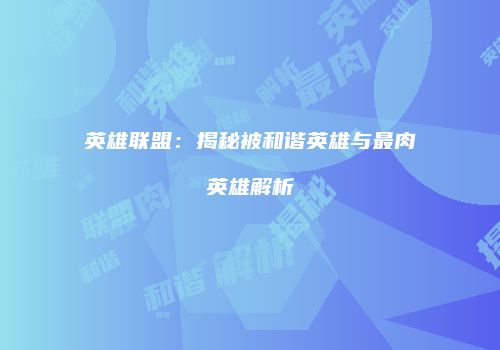 英雄联盟：揭秘被和谐英雄与最肉英雄解析