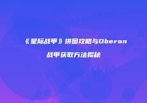 《星际战甲》拼图攻略与Oberon战甲获取方法揭秘