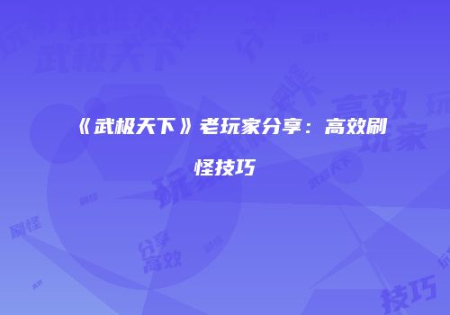 《武极天下》老玩家分享：高效刷怪技巧
