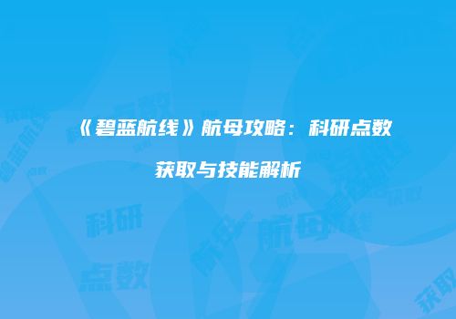 《碧蓝航线》航母攻略：科研点数获取与技能解析