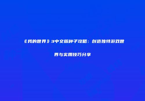 《我的世界》3中文版种子攻略：创造独特游戏世界与实用技巧分享
