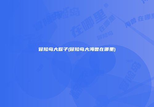 冒险岛大粽子(冒险岛大海兽在哪里)