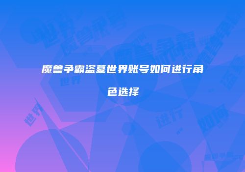 魔兽争霸盗墓世界账号如何进行角色选择