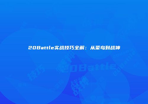 20Battle实战技巧全解：从菜鸟到战神
