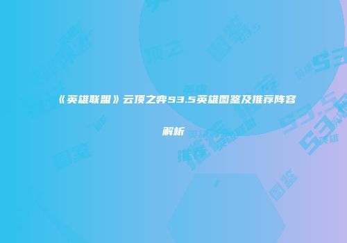 《英雄联盟》云顶之弈S3.5英雄图鉴及推荐阵容解析