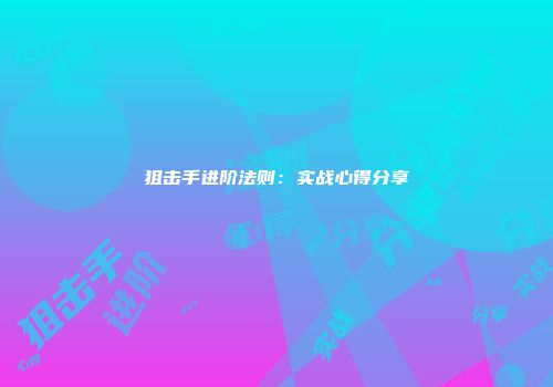 狙击手进阶法则：实战心得分享