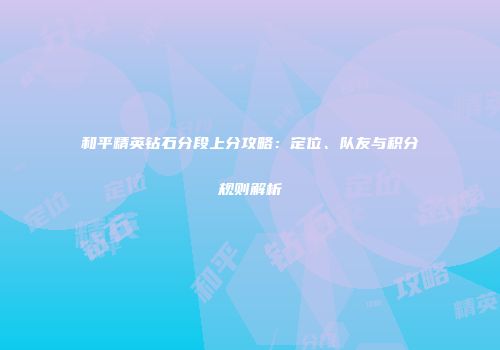 和平精英钻石分段上分攻略：定位、队友与积分规则解析