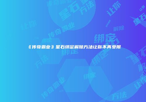 《传奇霸业》星石绑定解除方法让你不再受限