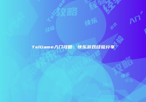 TslGame入门攻略：快乐游戏经验分享