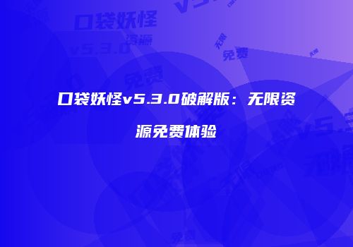 口袋妖怪v5.3.0破解版：无限资源免费体验