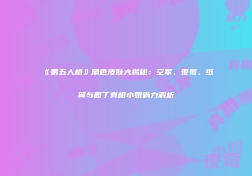 《第五人格》角色皮肤大揭秘：空军、夜莺、纸翼与园丁真相小姐魅力解析