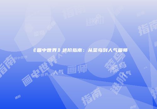 《画中世界》进阶指南：从菜鸟到人气画师