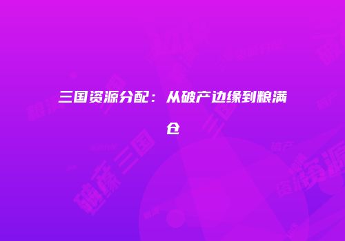 三国资源分配：从破产边缘到粮满仓
