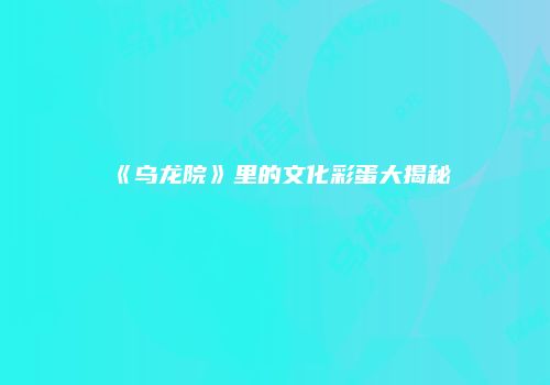 《乌龙院》里的文化彩蛋大揭秘