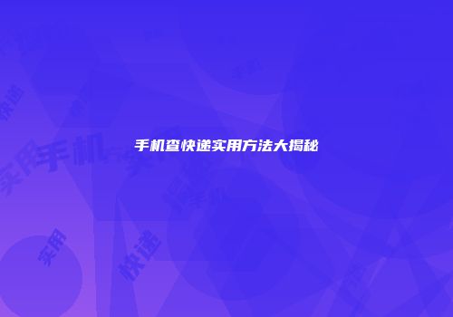 手机查快递实用方法大揭秘