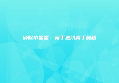 消除小星星：新手进阶高手秘籍