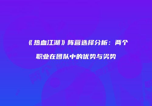 《热血江湖》阵营选择分析：两个职业在团队中的优势与劣势