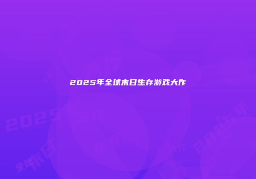 2025年全球末日生存游戏大作