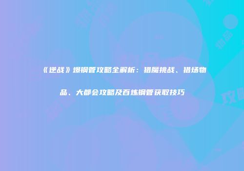 《逆战》爆钢管攻略全解析：猎魔挑战、猎场物品、大都会攻略及百炼钢管获取技巧