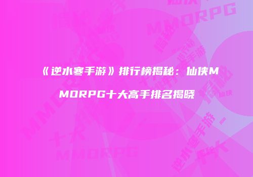 《逆水寒手游》排行榜揭秘：仙侠MMORPG十大高手排名揭晓