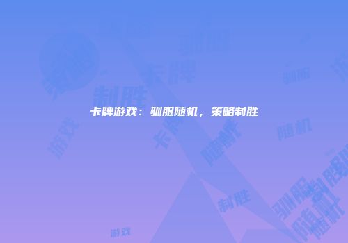 卡牌游戏：驯服随机，策略制胜